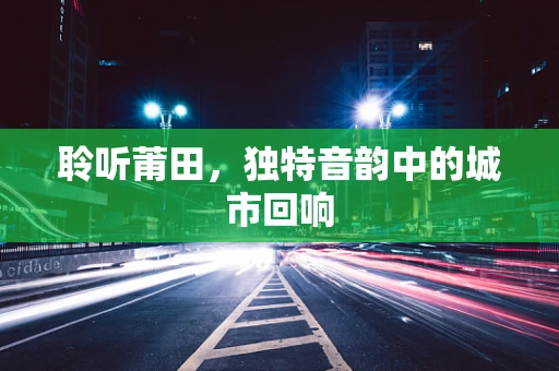 聆听莆田，独特音韵中的城市回响
