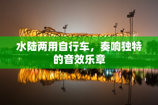 水陆两用自行车，奏响独特的音效乐章
