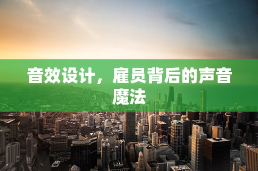 音效设计，雇员背后的声音魔法