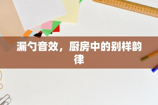 漏勺音效，厨房中的别样韵律