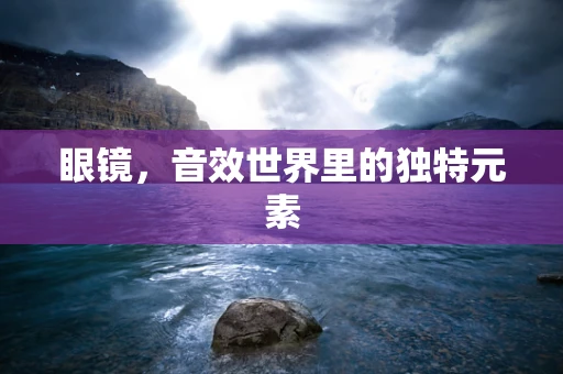 眼镜，音效世界里的独特元素