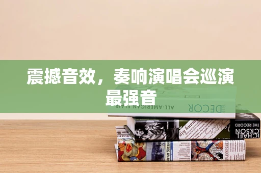 震撼音效，奏响演唱会巡演最强音