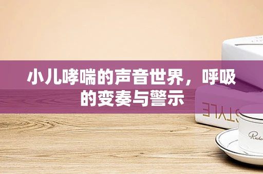 小儿哮喘的声音世界，呼吸的变奏与警示