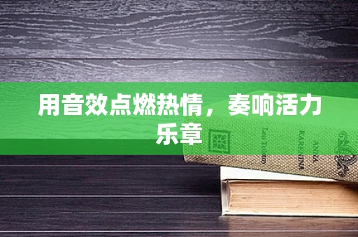 用音效点燃热情，奏响活力乐章