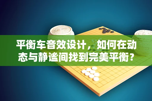 平衡车音效设计，如何在动态与静谧间找到完美平衡？
