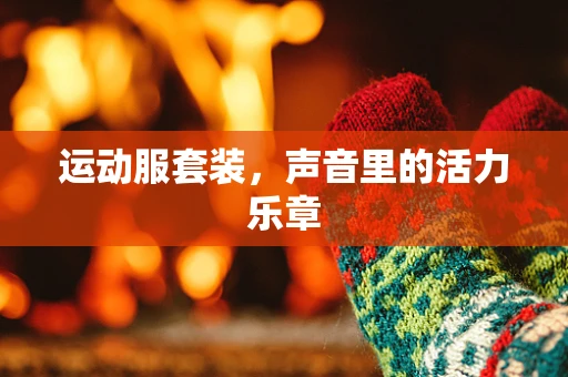 运动服套装，声音里的活力乐章