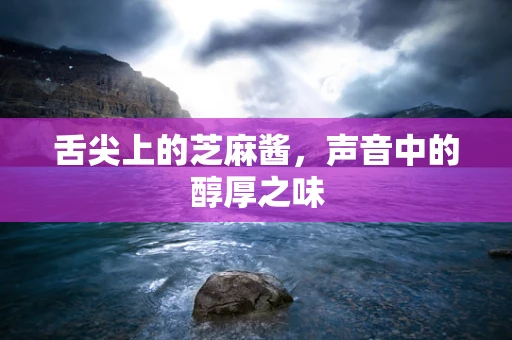 舌尖上的芝麻酱，声音中的醇厚之味