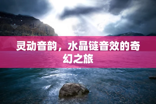 灵动音韵，水晶链音效的奇幻之旅