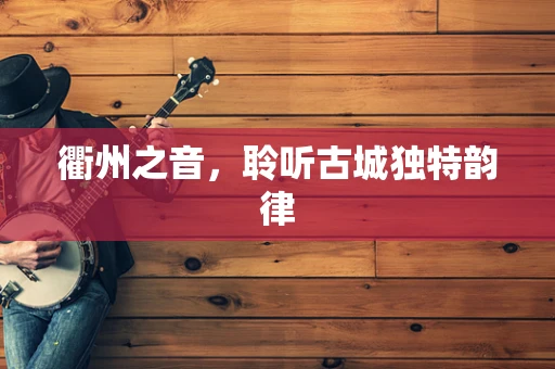 衢州之音，聆听古城独特韵律