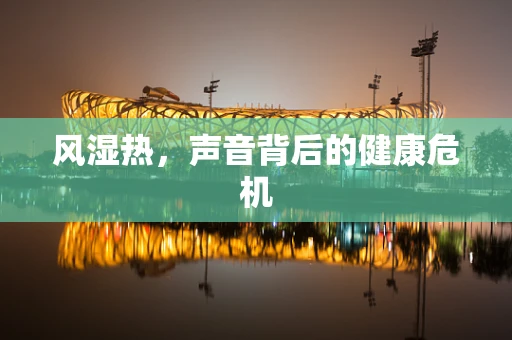 风湿热，声音背后的健康危机
