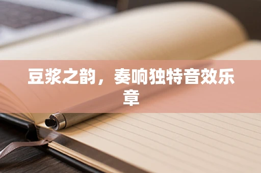 豆浆之韵，奏响独特音效乐章