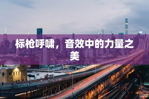 标枪呼啸，音效中的力量之美
