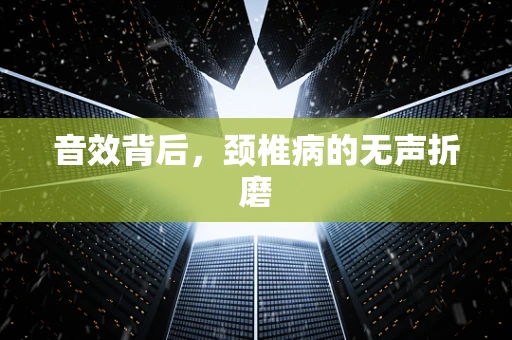 音效背后，颈椎病的无声折磨