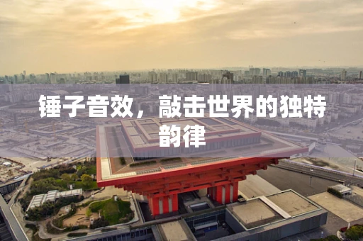 锤子音效，敲击世界的独特韵律