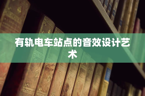 有轨电车站点的音效设计艺术