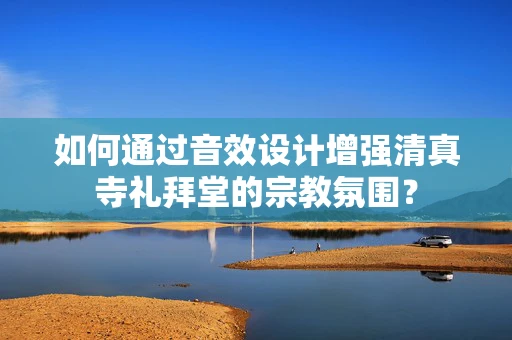 如何通过音效设计增强清真寺礼拜堂的宗教氛围？