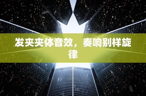 发夹夹体音效，奏响别样旋律