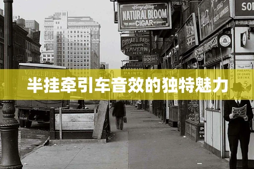 半挂牵引车音效的独特魅力