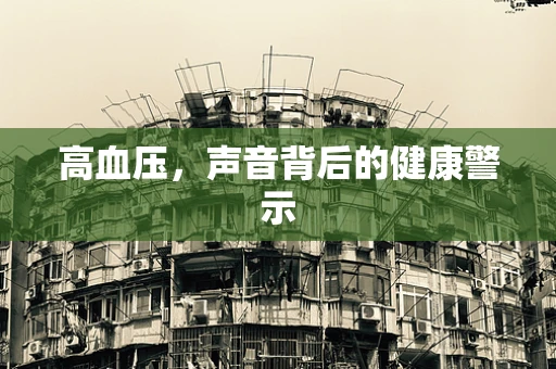 高血压，声音背后的健康警示