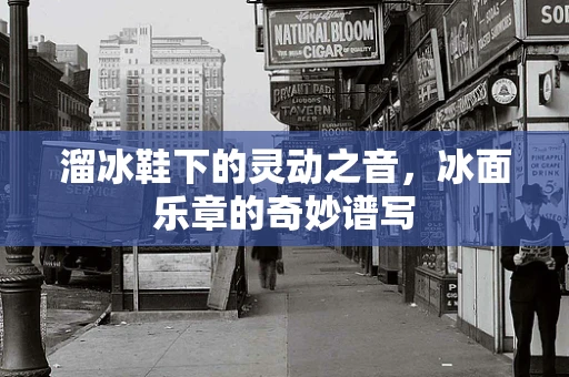 溜冰鞋下的灵动之音，冰面乐章的奇妙谱写