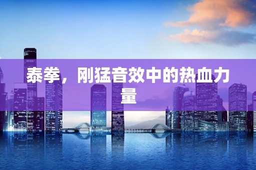 泰拳，刚猛音效中的热血力量