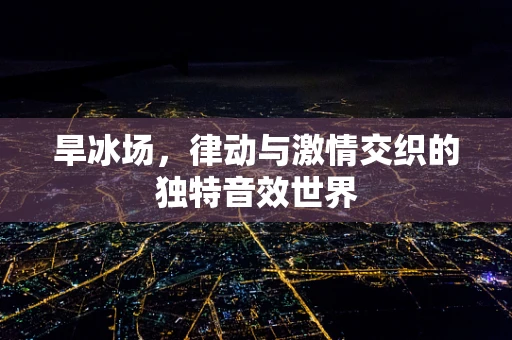 旱冰场，律动与激情交织的独特音效世界