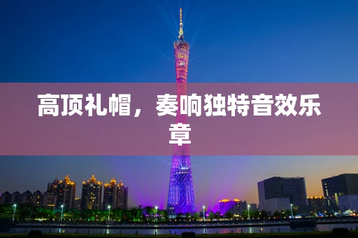 高顶礼帽，奏响独特音效乐章