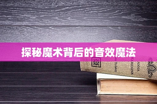 探秘魔术背后的音效魔法