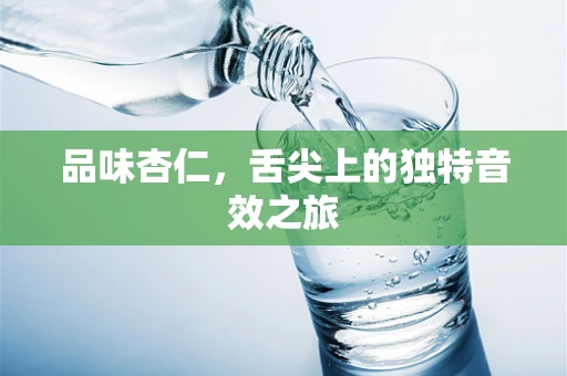 品味杏仁，舌尖上的独特音效之旅