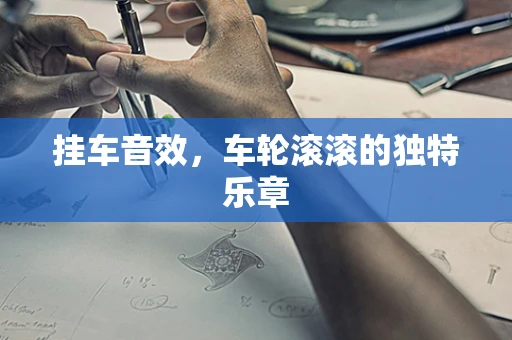 挂车音效，车轮滚滚的独特乐章