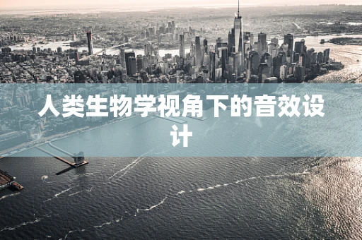 人类生物学视角下的音效设计