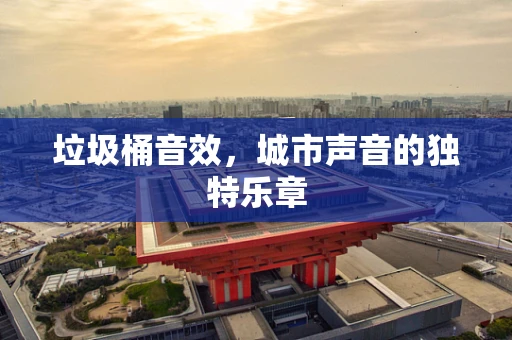 垃圾桶音效，城市声音的独特乐章