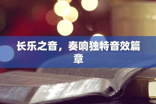 长乐之音，奏响独特音效篇章