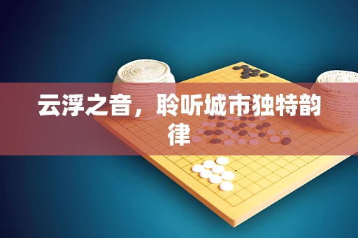 云浮之音，聆听城市独特韵律