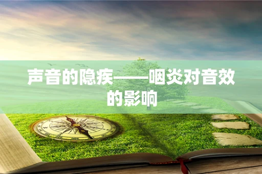 声音的隐疾——咽炎对音效的影响