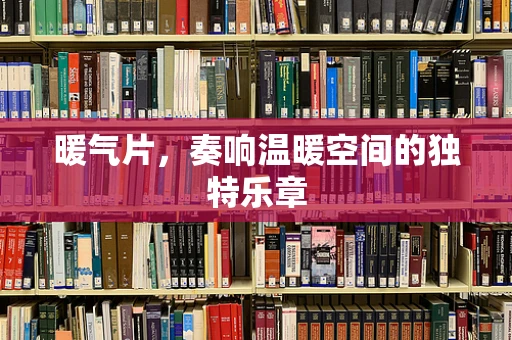 暖气片，奏响温暖空间的独特乐章