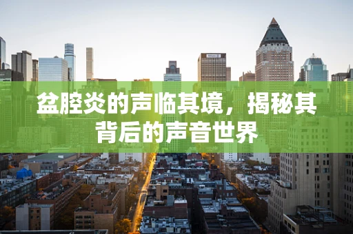 盆腔炎的声临其境，揭秘其背后的声音世界