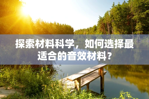 探索材料科学，如何选择最适合的音效材料？