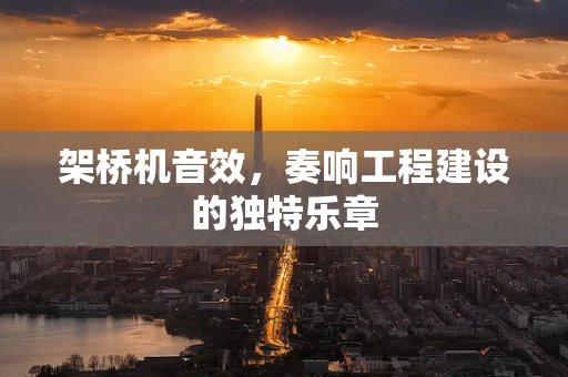 架桥机音效，奏响工程建设的独特乐章