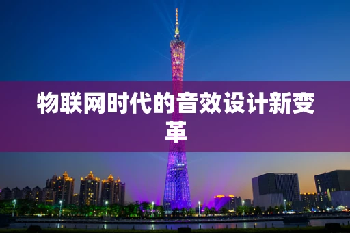 物联网时代的音效设计新变革
