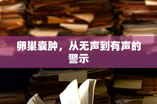 卵巢囊肿，从无声到有声的警示