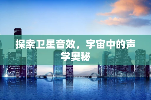 探索卫星音效，宇宙中的声学奥秘