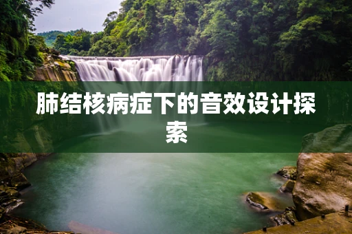 肺结核病症下的音效设计探索