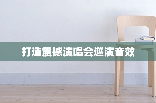 打造震撼演唱会巡演音效
