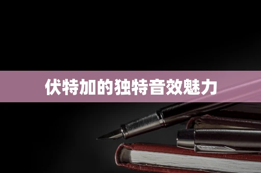 伏特加的独特音效魅力