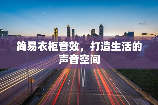简易衣柜音效，打造生活的声音空间