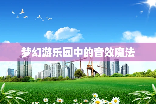 梦幻游乐园中的音效魔法