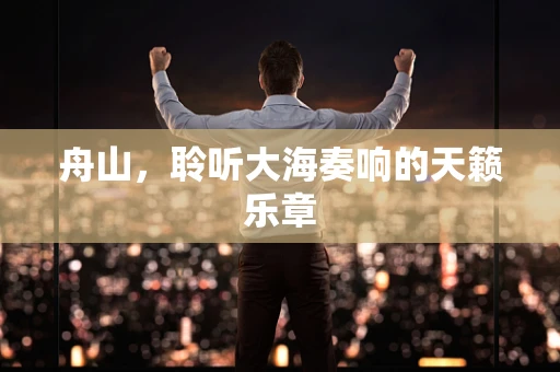 舟山，聆听大海奏响的天籁乐章