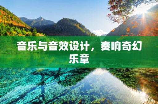 音乐与音效设计，奏响奇幻乐章