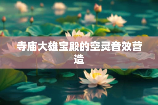 寺庙大雄宝殿的空灵音效营造